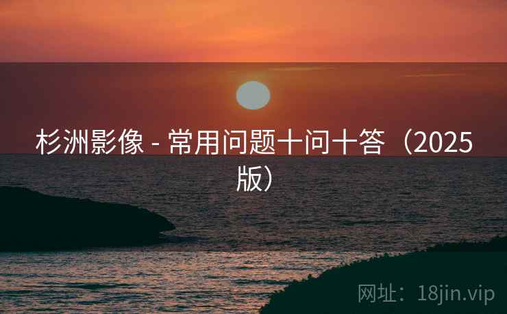 杉洲影像 - 常用问题十问十答（2025版）