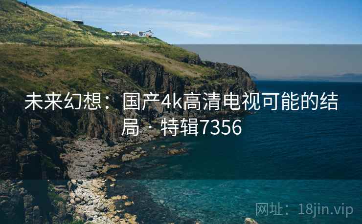 未来幻想：国产4k高清电视可能的结局 · 特辑7356