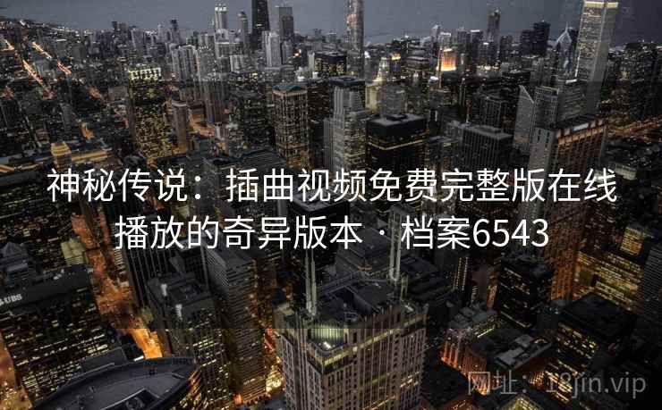 神秘传说：插曲视频免费完整版在线播放的奇异版本 · 档案6543