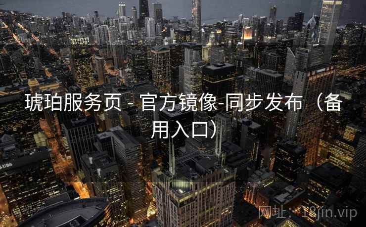 琥珀服务页 - 官方镜像-同步发布（备用入口）
