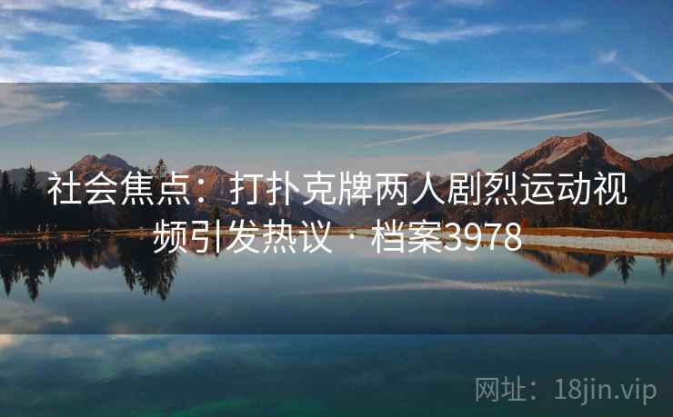社会焦点：打扑克牌两人剧烈运动视频引发热议 · 档案3978