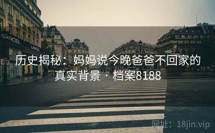 历史揭秘：妈妈说今晚爸爸不回家的真实背景 · 档案8188