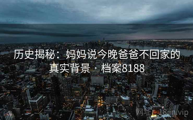 历史揭秘：妈妈说今晚爸爸不回家的真实背景 · 档案8188