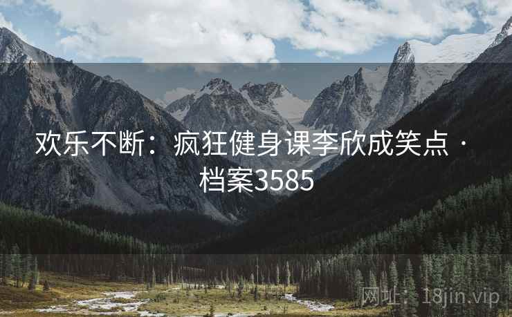 欢乐不断：疯狂健身课李欣成笑点 · 档案3585