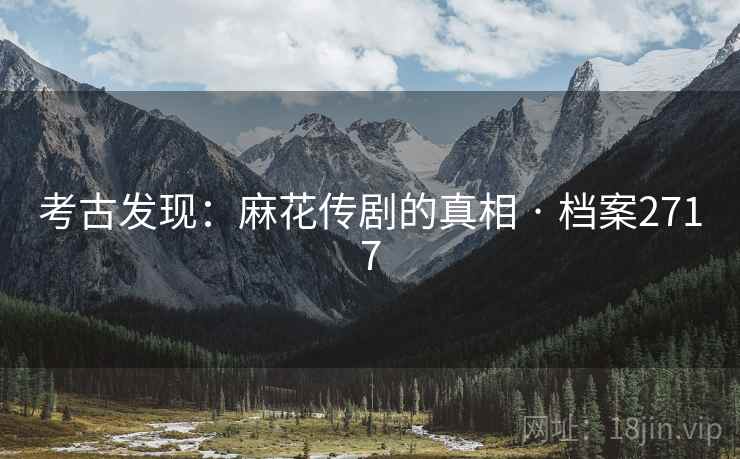 考古发现：麻花传剧的真相 · 档案2717
