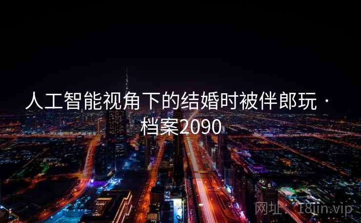 人工智能视角下的结婚时被伴郎玩 · 档案2090