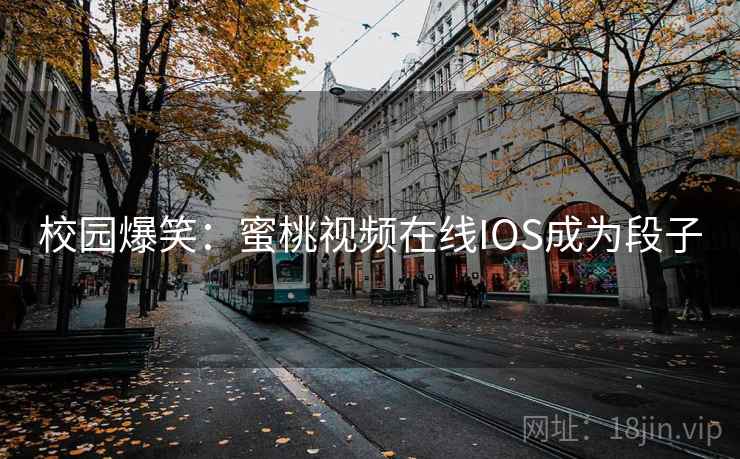 校园爆笑：蜜桃视频在线IOS成为段子