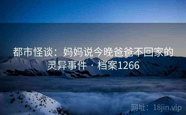 都市怪谈：妈妈说今晚爸爸不回家的灵异事件 · 档案1266