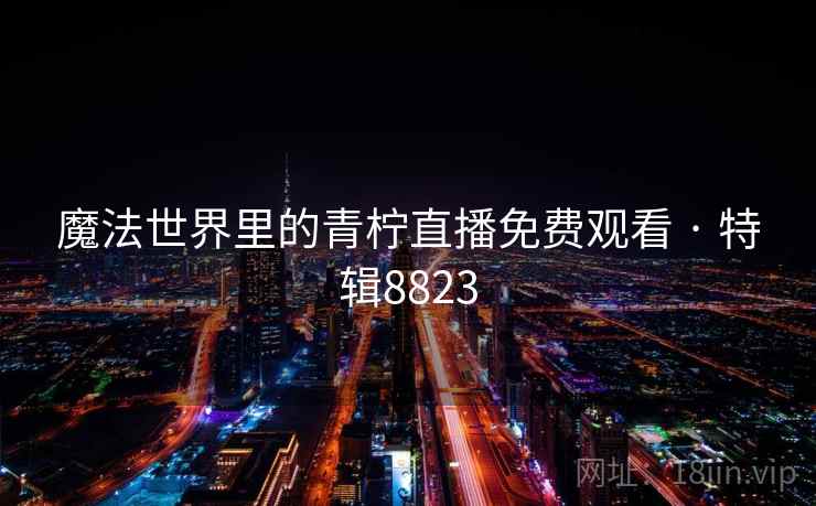 魔法世界里的青柠直播免费观看 · 特辑8823