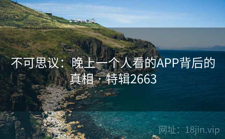 不可思议：晚上一个人看的APP背后的真相 · 特辑2663