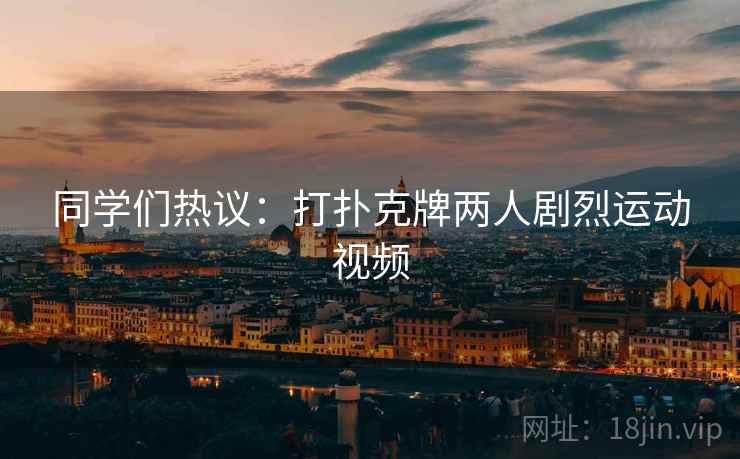 同学们热议：打扑克牌两人剧烈运动视频