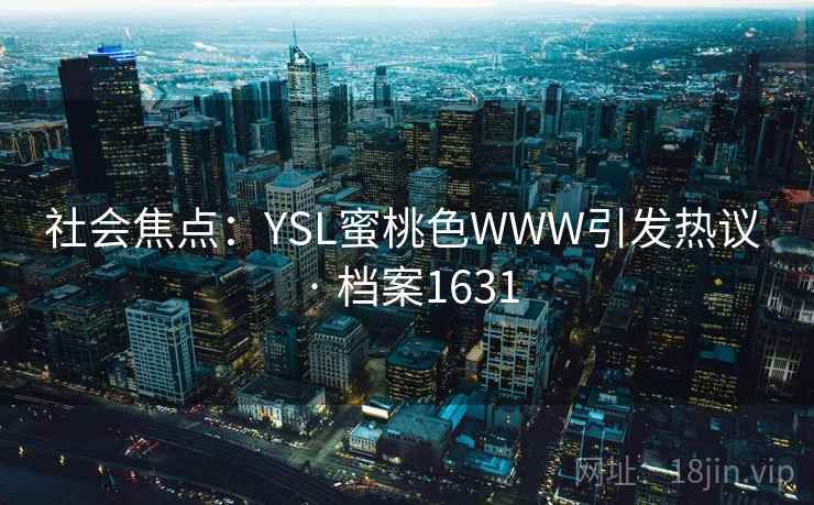社会焦点:YSL蜜桃色WWW引发热议 · 档案1631 社会焦点:YSL蜜桃色WWW引发热议 · 档案1631