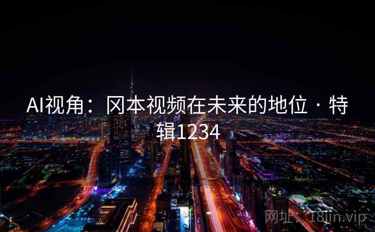 AI视角:冈本视频在未来的地位 · 特辑1234 AI视角:冈本视频在未来的地位 · 特辑1234