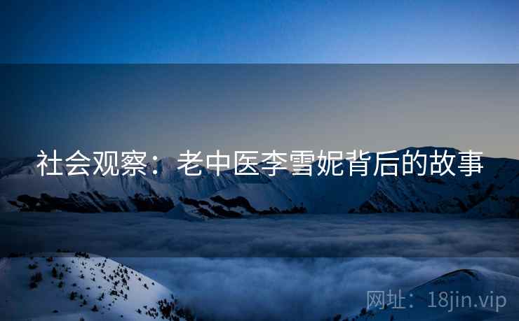 社会观察:老中医李雪妮背后的故事 社会观察:老中医李雪妮背后的故事