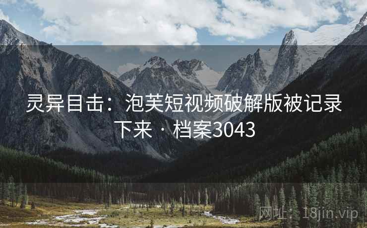 灵异目击:泡芙短视频破解版被记录下来 · 档案3043 灵异目击:泡芙短视频破解版被记录下来 · 档案3043