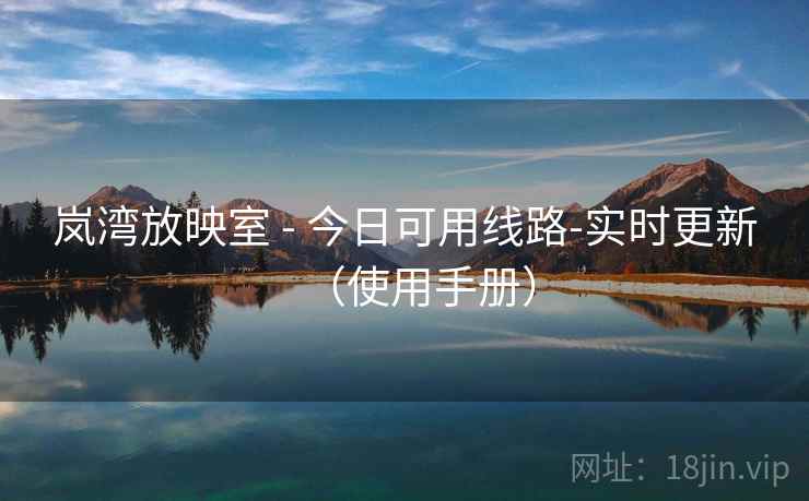 岚湾放映室 - 今日可用线路-实时更新(使用手册) 岚湾放映室 - 今日可用线路-实时更新(使用手册)