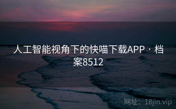 人工智能视角下的快喵下载APP · 档案8512