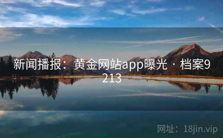 新闻播报：黄金网站app曝光 · 档案9213