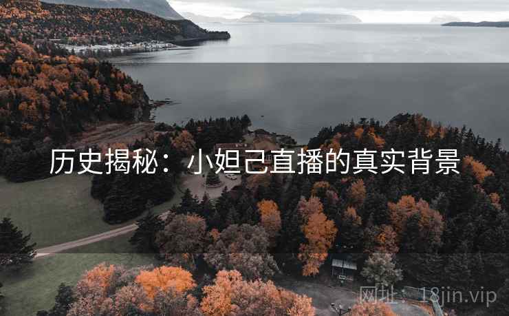 历史揭秘:小妲己直播的真实背景 历史揭秘:小妲己直播的真实背景