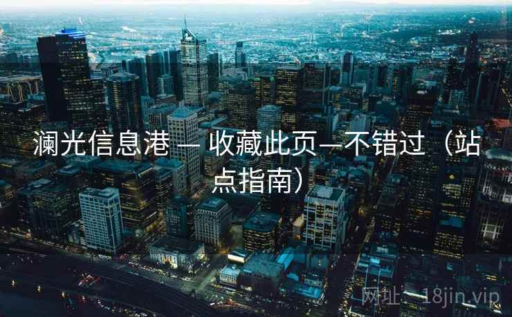 澜光信息港 — 收藏此页—不错过(站点指南) 澜光信息港 — 收藏此页—不错过(站点指南)