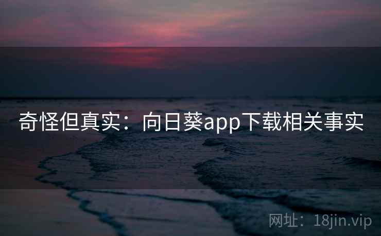 奇怪但真实：向日葵app下载相关事实