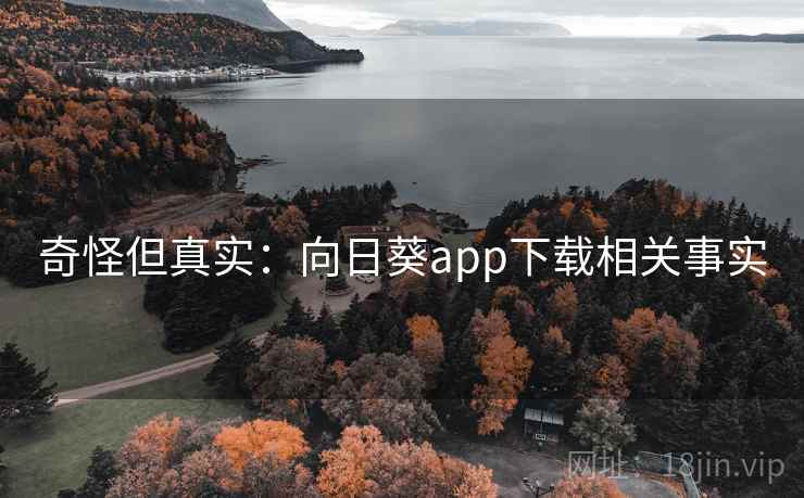 奇怪但真实:向日葵app下载相关事实 奇怪但真实:向日葵app下载相关事实
