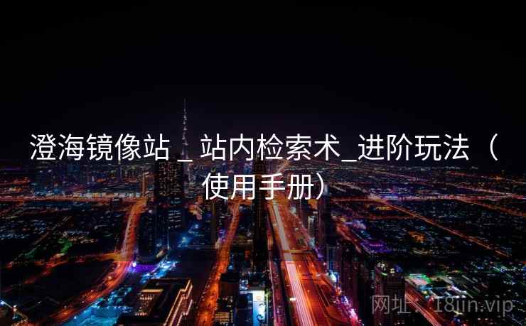 澄海镜像站 _ 站内检索术_进阶玩法(使用手册) 澄海镜像站 _ 站内检索术_进阶玩法(使用手册)