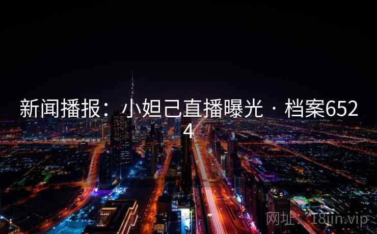 新闻播报:小妲己直播曝光 · 档案6524 新闻播报:小妲己直播曝光 · 档案6524