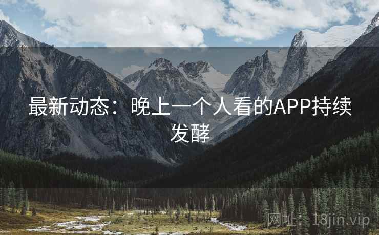 最新动态：晚上一个人看的APP持续发酵