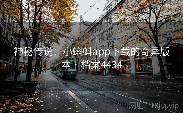 神秘传说:小蝌蚪app下载的奇异版本 · 档案4434 神秘传说:小蝌蚪app下载的奇异版本 · 档案4434
