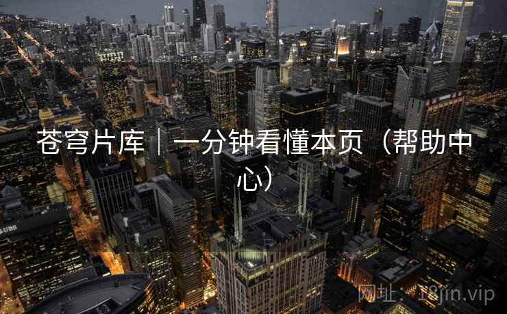 苍穹片库|一分钟看懂本页(帮助中心) 苍穹片库|一分钟看懂本页(帮助中心)