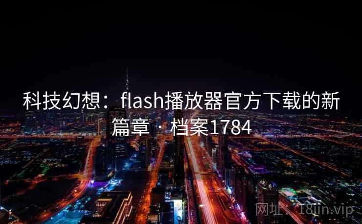 科技幻想:flash播放器官方下载的新篇章 · 档案1784 科技幻想:flash播放器官方下载的新篇章 · 档案1784