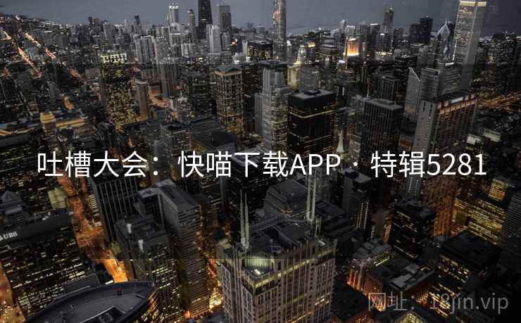 吐槽大会：快喵下载APP · 特辑5281
