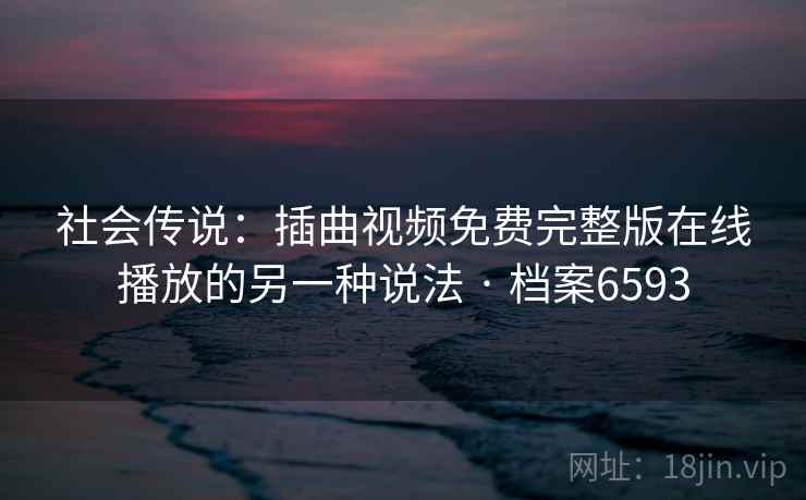 社会传说:插曲视频免费完整版在线播放的另一种说法 · 档案6593 社会传说:插曲视频免费完整版在线播放的另一种说法 · 档案6593