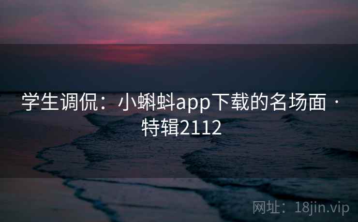 学生调侃：小蝌蚪app下载的名场面 · 特辑2112