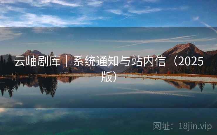 云岫剧库｜系统通知与站内信（2025版）