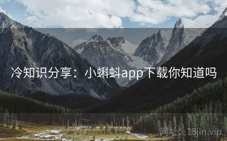 冷知识分享:小蝌蚪app下载你知道吗 冷知识分享:小蝌蚪app下载你知道吗