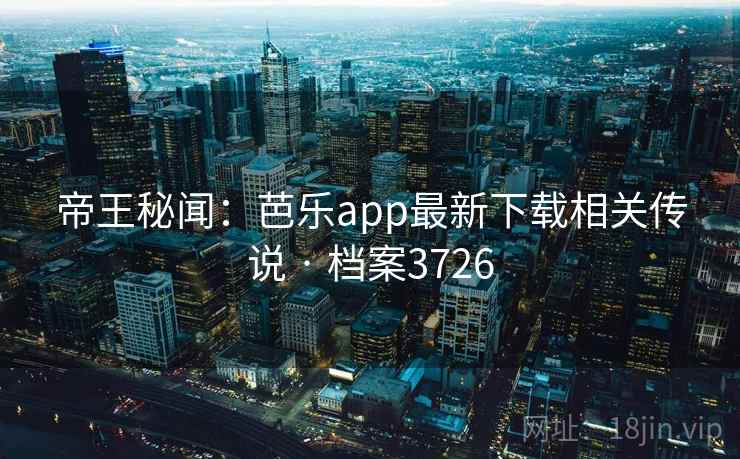帝王秘闻:芭乐app最新下载相关传说 · 档案3726 帝王秘闻:芭乐app最新下载相关传说 · 档案3726