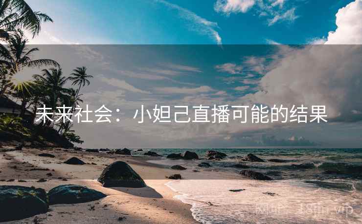 未来社会:小妲己直播可能的结果 未来社会:小妲己直播可能的结果