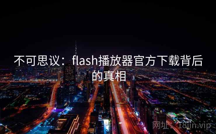 不可思议:flash播放器官方下载背后的真相 不可思议:flash播放器官方下载背后的真相