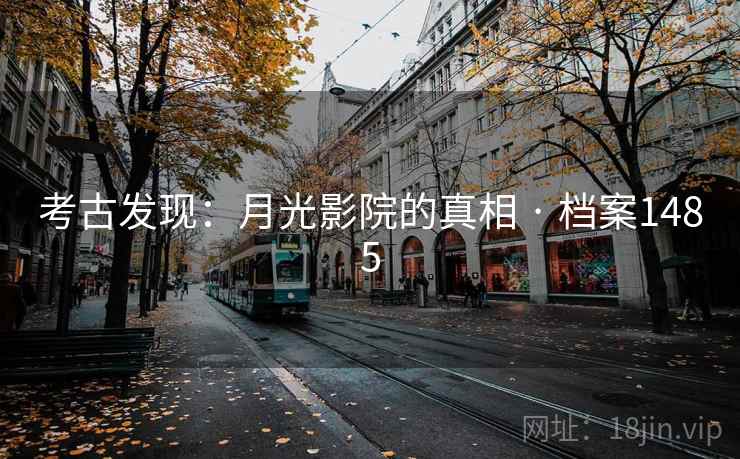 考古发现:月光影院的真相 · 档案1485 考古发现:月光影院的真相 · 档案1485
