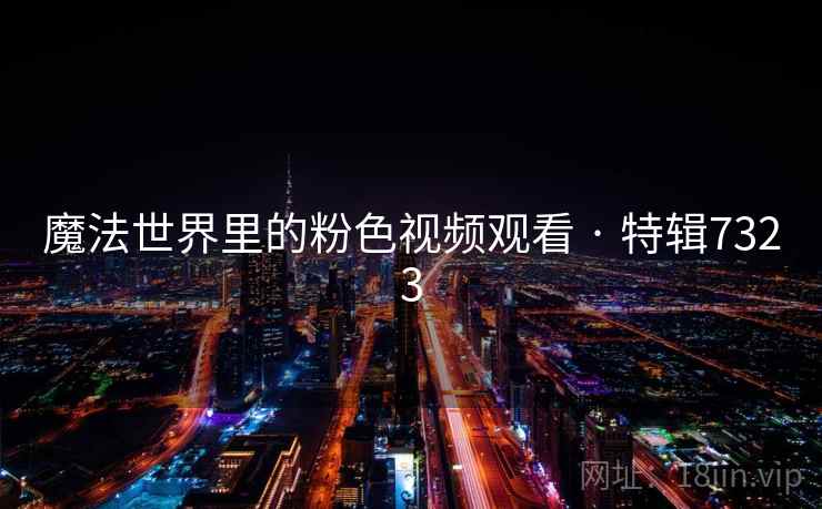 魔法世界里的粉色视频观看 · 特辑7323