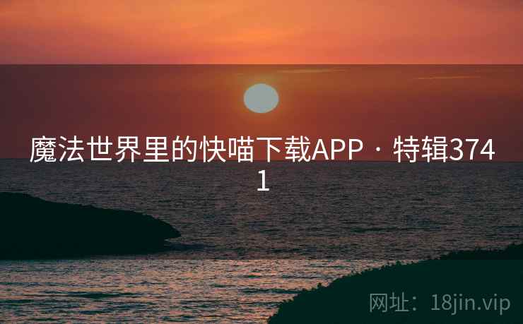 魔法世界里的快喵下载APP · 特辑3741