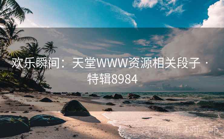 欢乐瞬间：天堂WWW资源相关段子 · 特辑8984