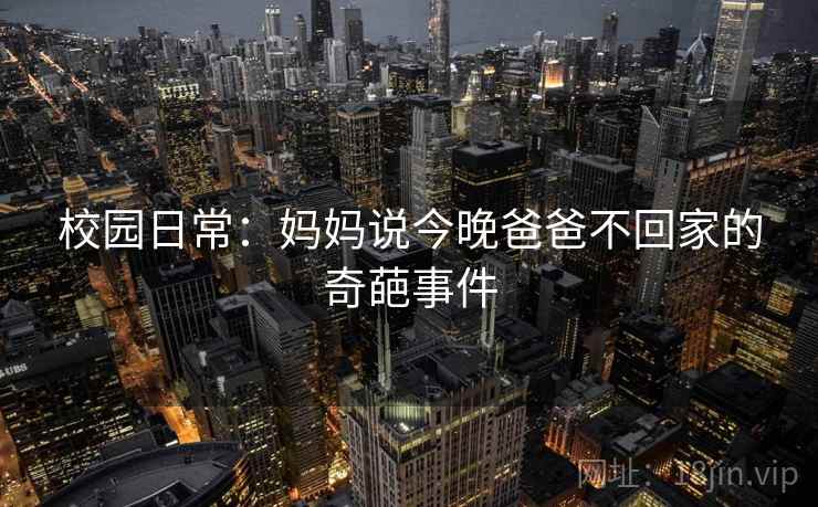 校园日常：妈妈说今晚爸爸不回家的奇葩事件