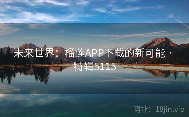 未来世界：榴莲APP下载的新可能 · 特辑5115