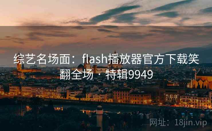 综艺名场面:flash播放器官方下载笑翻全场 · 特辑9949 综艺名场面:flash播放器官方下载笑翻全场 · 特辑9949