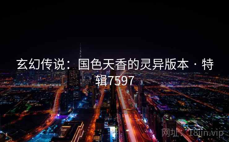 玄幻传说：国色天香的灵异版本 · 特辑7597
