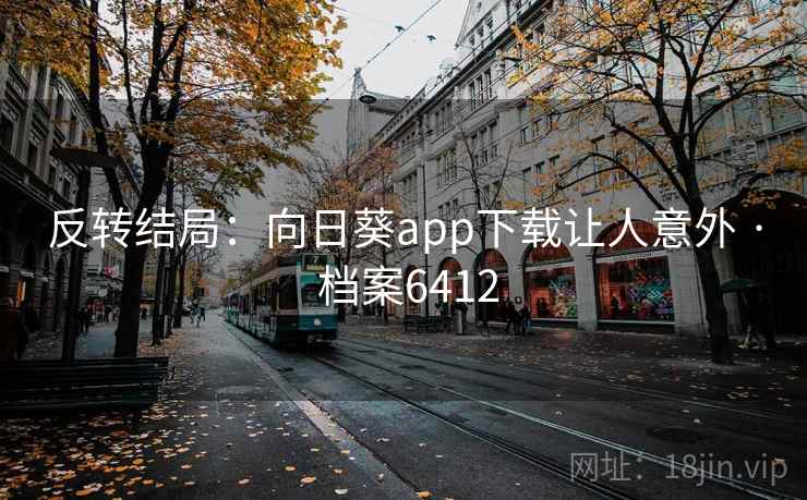 反转结局：向日葵app下载让人意外 · 档案6412