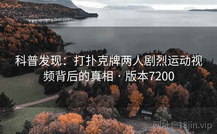 科普发现：打扑克牌两人剧烈运动视频背后的真相 · 版本7200
